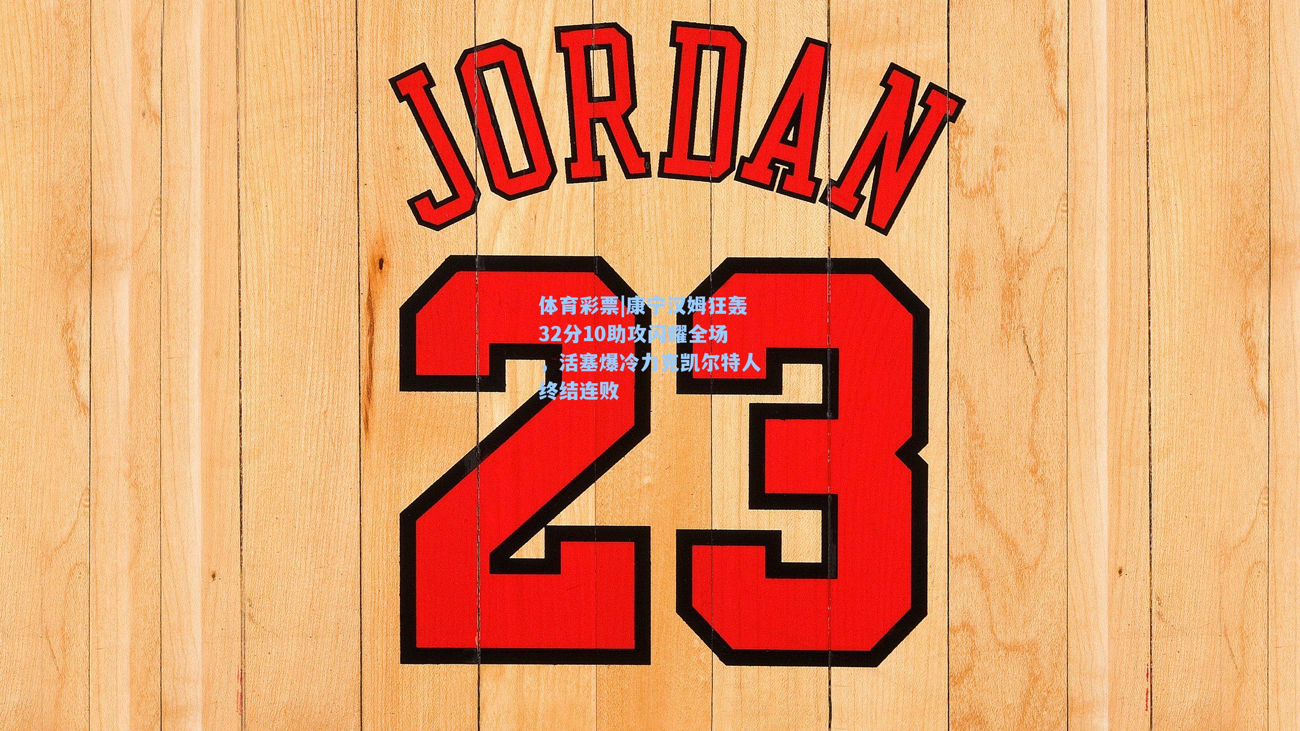 康宁汉姆狂轰32分10助攻闪耀全场,活塞爆冷力克凯尔特人终结连败