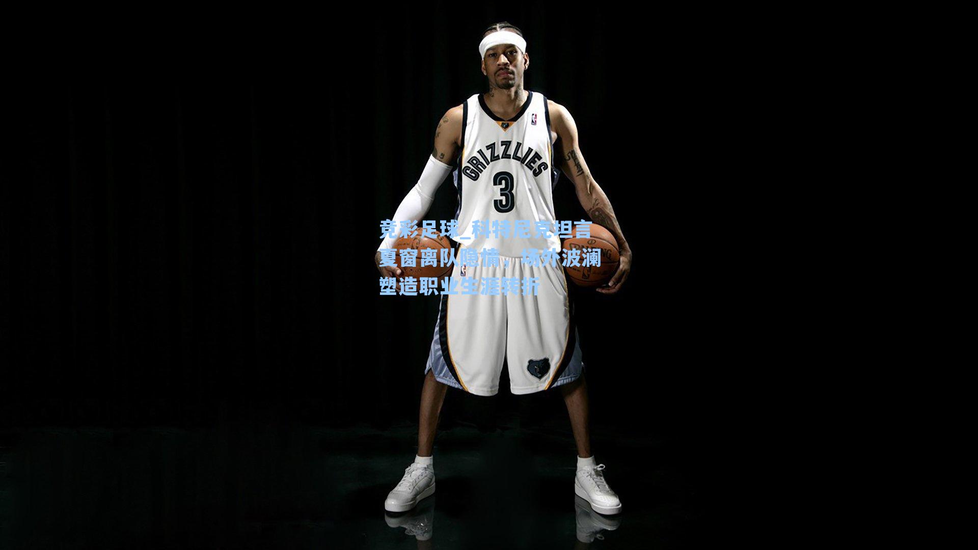 科特尼克坦言夏窗离队隐情，场外波澜塑造职业生涯转折