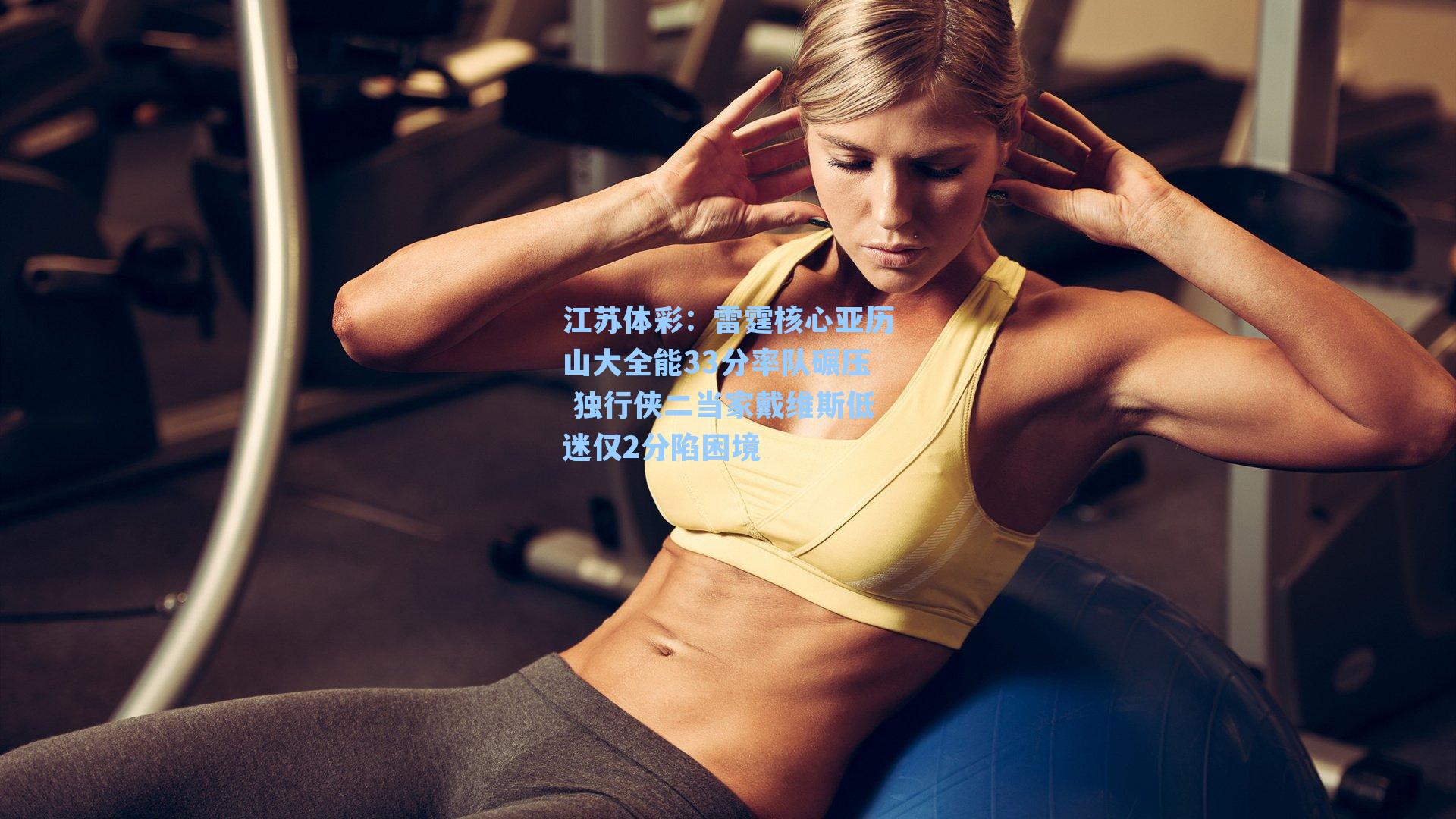 江苏体彩：雷霆核心亚历山大全能33分率队碾压 独行侠二当家戴维斯低迷仅2分陷困境