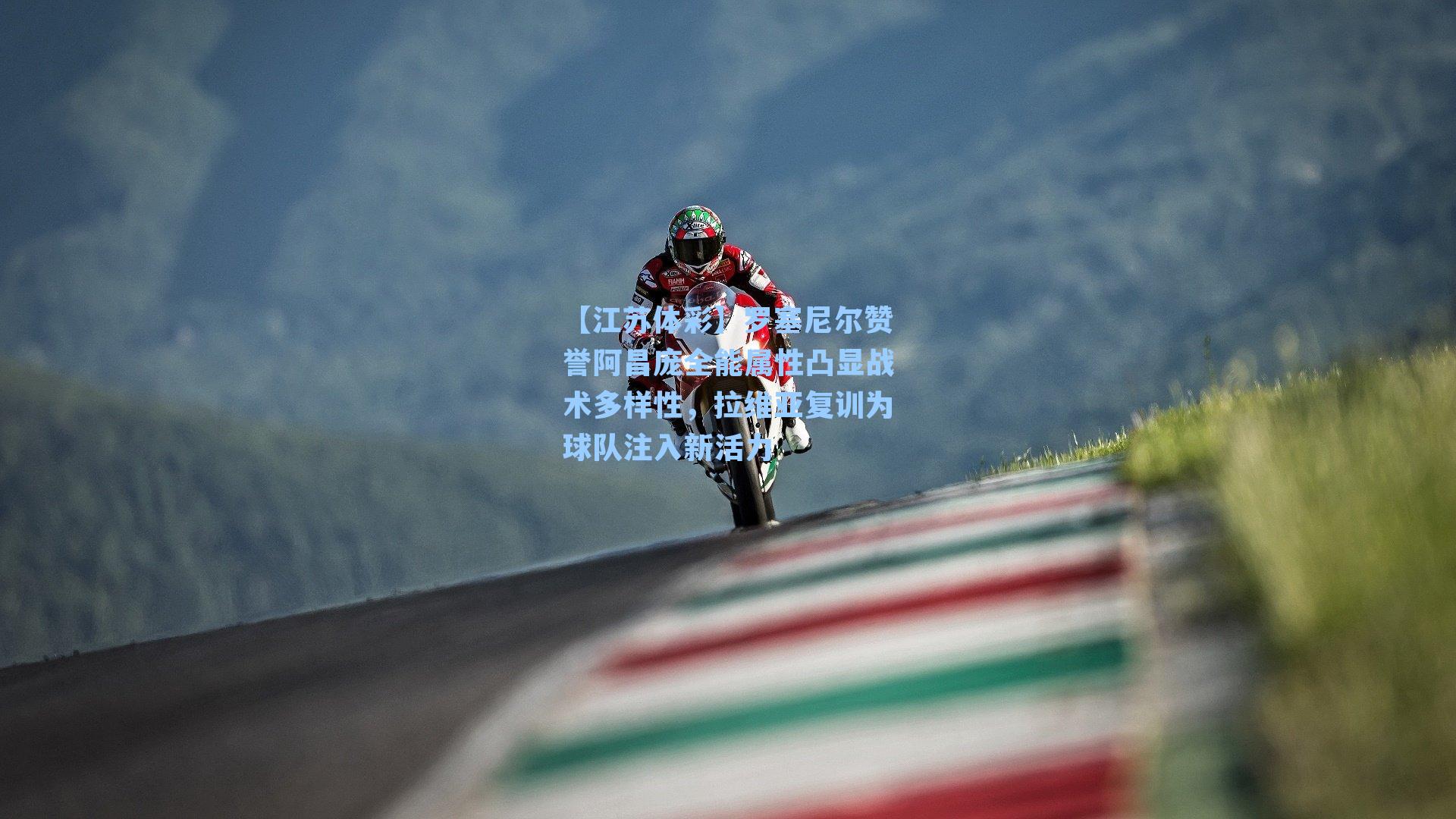 罗塞尼尔赞誉阿昌庞全能属性凸显战术多样性，拉维亚复训为球队注入新活力