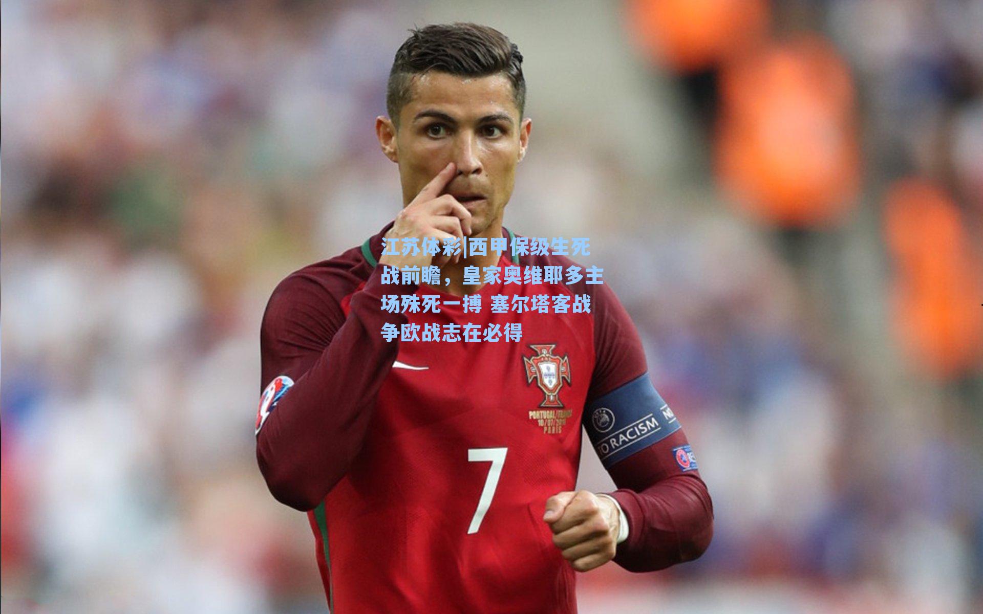 江苏体彩|西甲保级生死战前瞻，皇家奥维耶多主场殊死一搏 塞尔塔客战争欧战志在必得