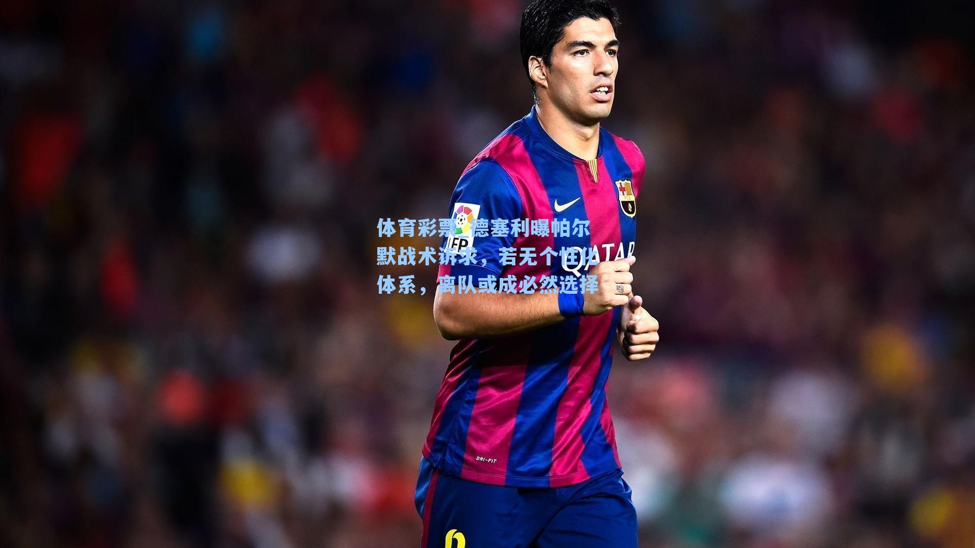 德塞利曝帕尔默战术诉求，若无个性化体系，离队或成必然选择