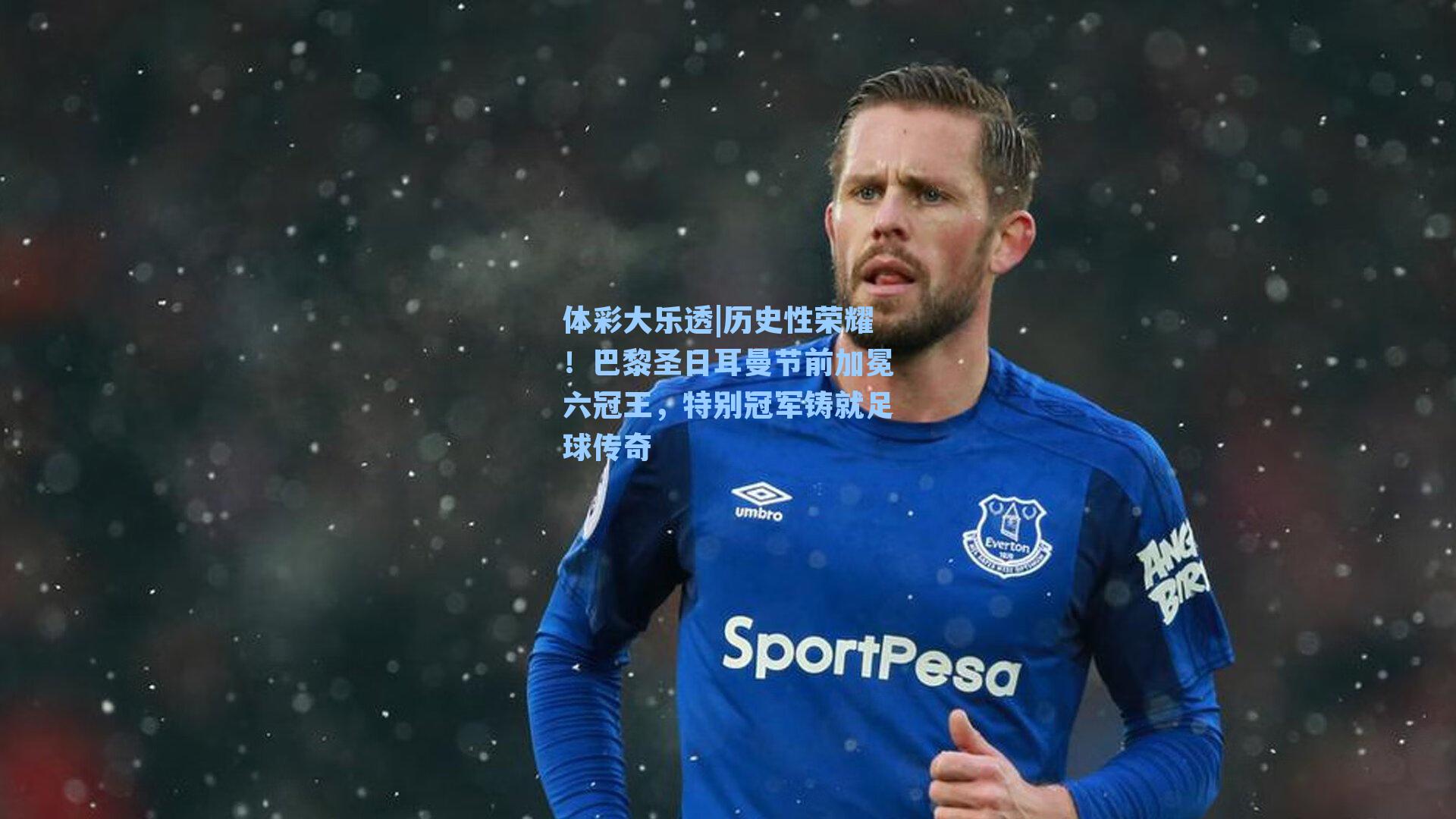 历史性荣耀!巴黎圣日耳曼节前加冕六冠王,特别冠军铸就足球传奇