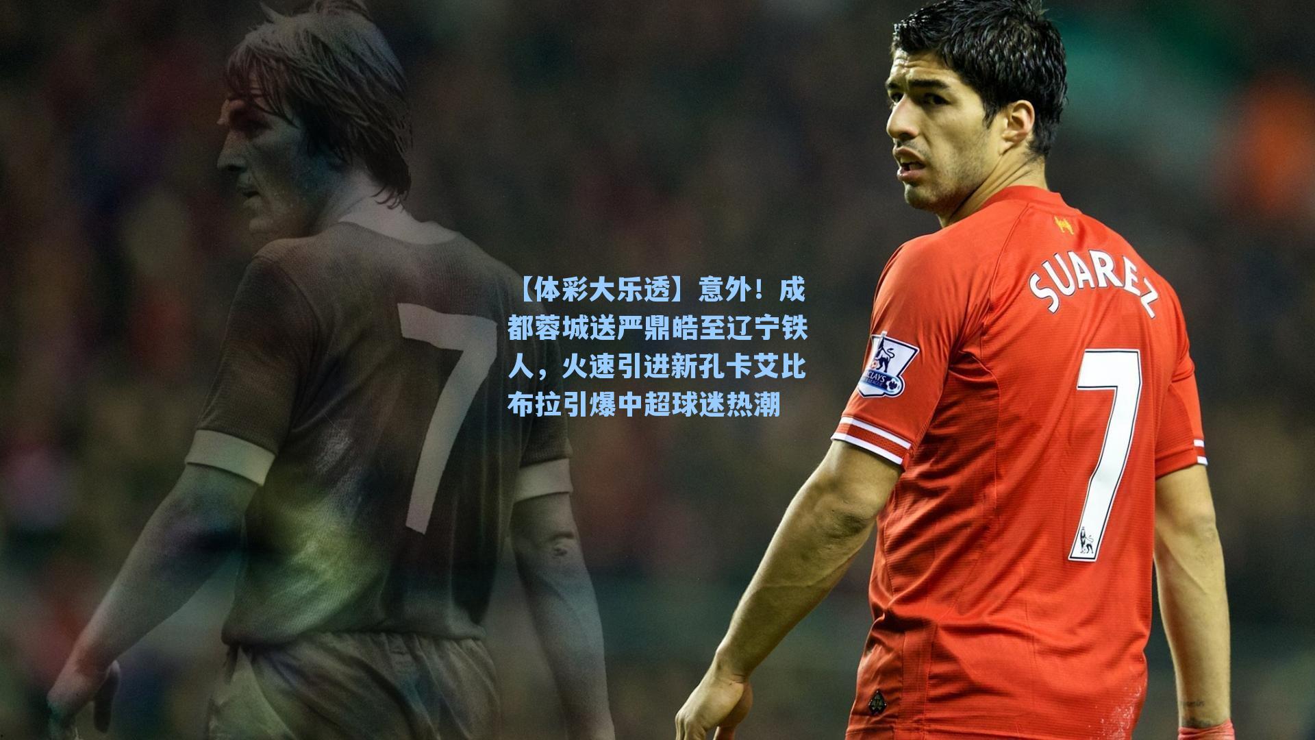 意外！成都蓉城送严鼎皓至辽宁铁人，火速引进新孔卡艾比布拉引爆中超球迷热潮