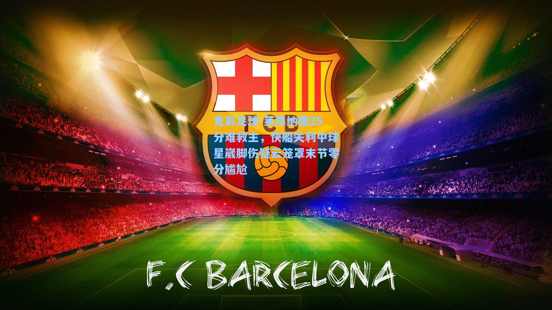 莱昂纳德25分难救主,快船失利中球星崴脚伤疑云笼罩末节零分尴尬