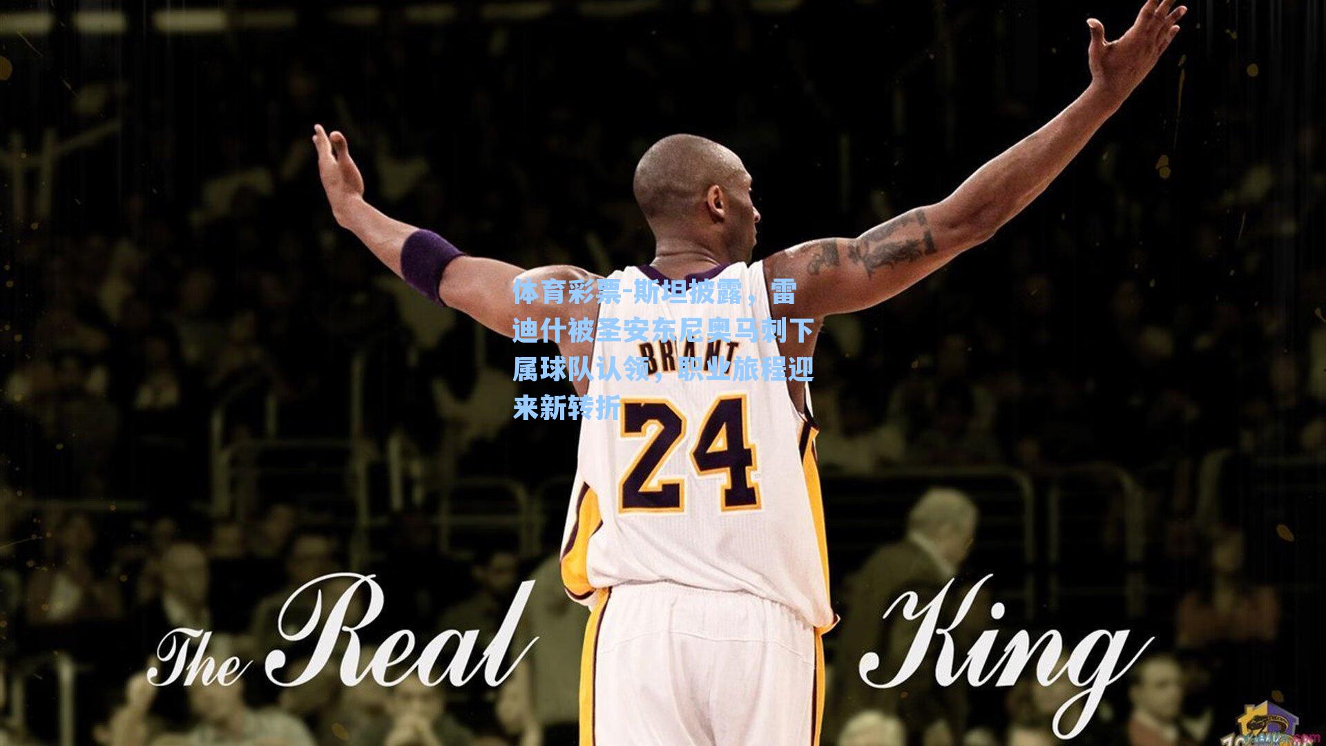 体育彩票-斯坦披露，雷迪什被圣安东尼奥马刺下属球队认领，职业旅程迎来新转折