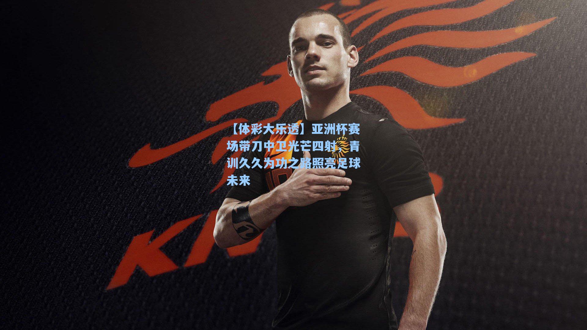 亚洲杯赛场带刀中卫光芒四射，青训久久为功之路照亮足球未来