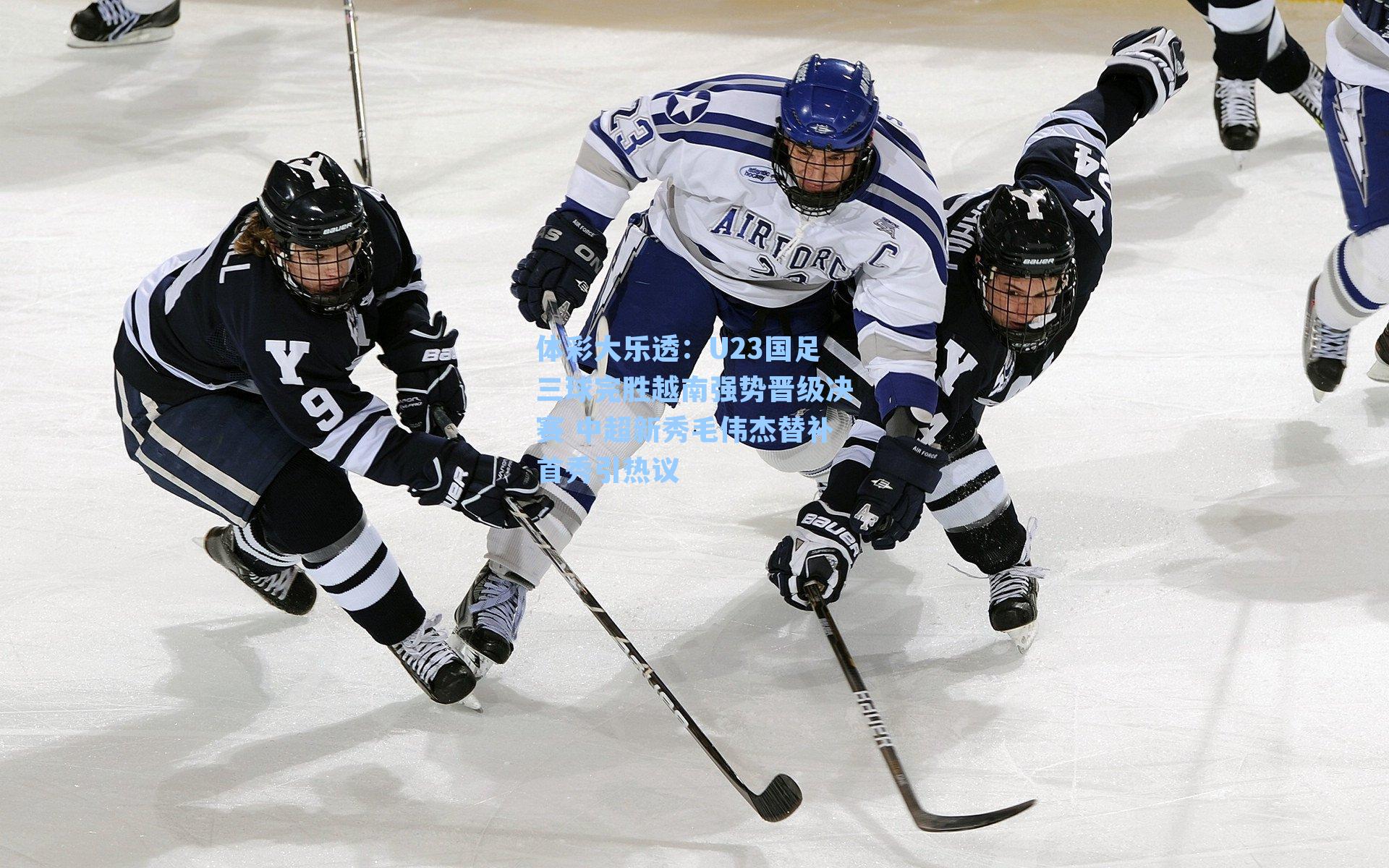 体彩大乐透：U23国足三球完胜越南强势晋级决赛 中超新秀毛伟杰替补首秀引热议