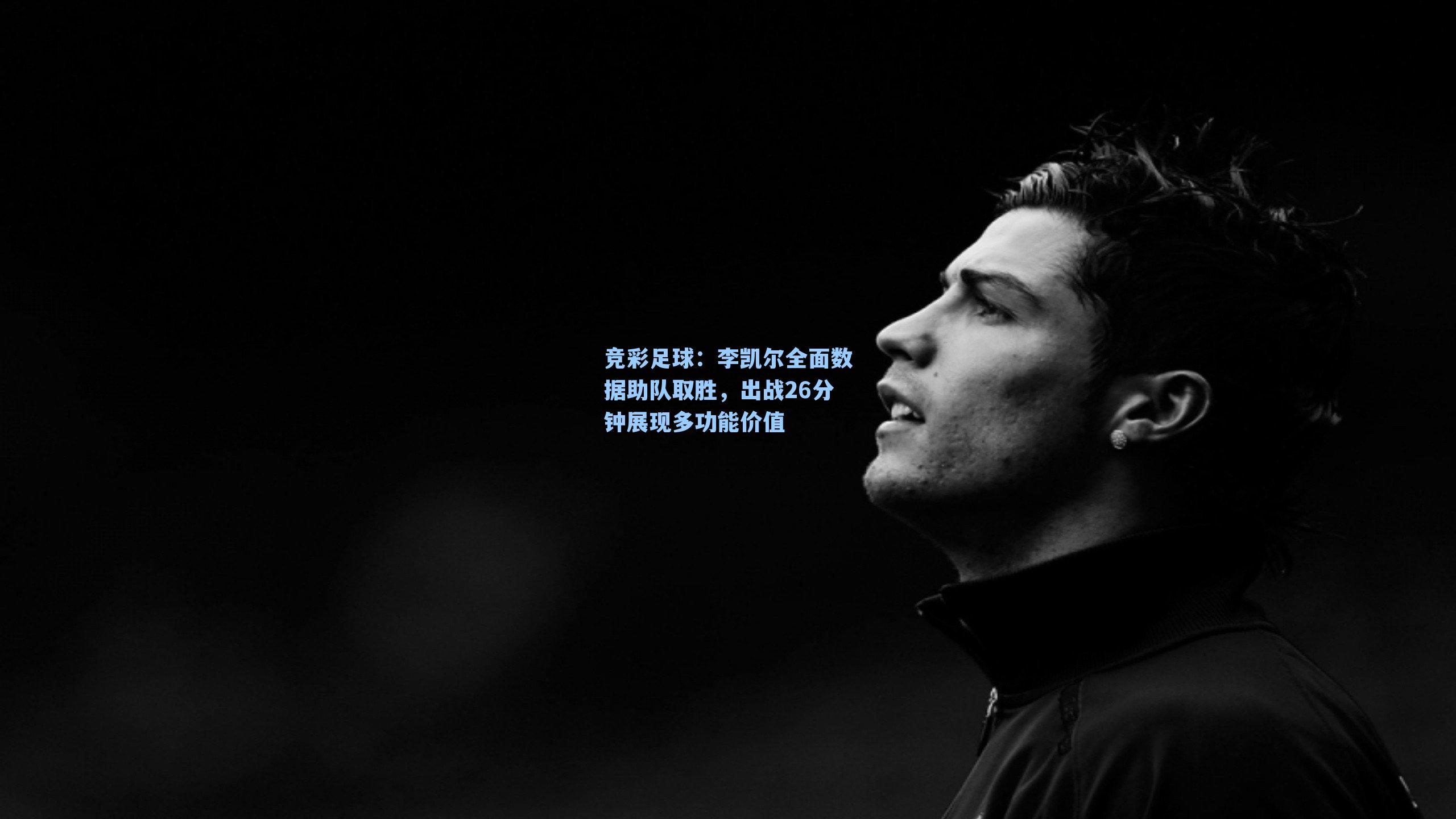 李凯尔全面数据助队取胜，出战26分钟展现多功能价值