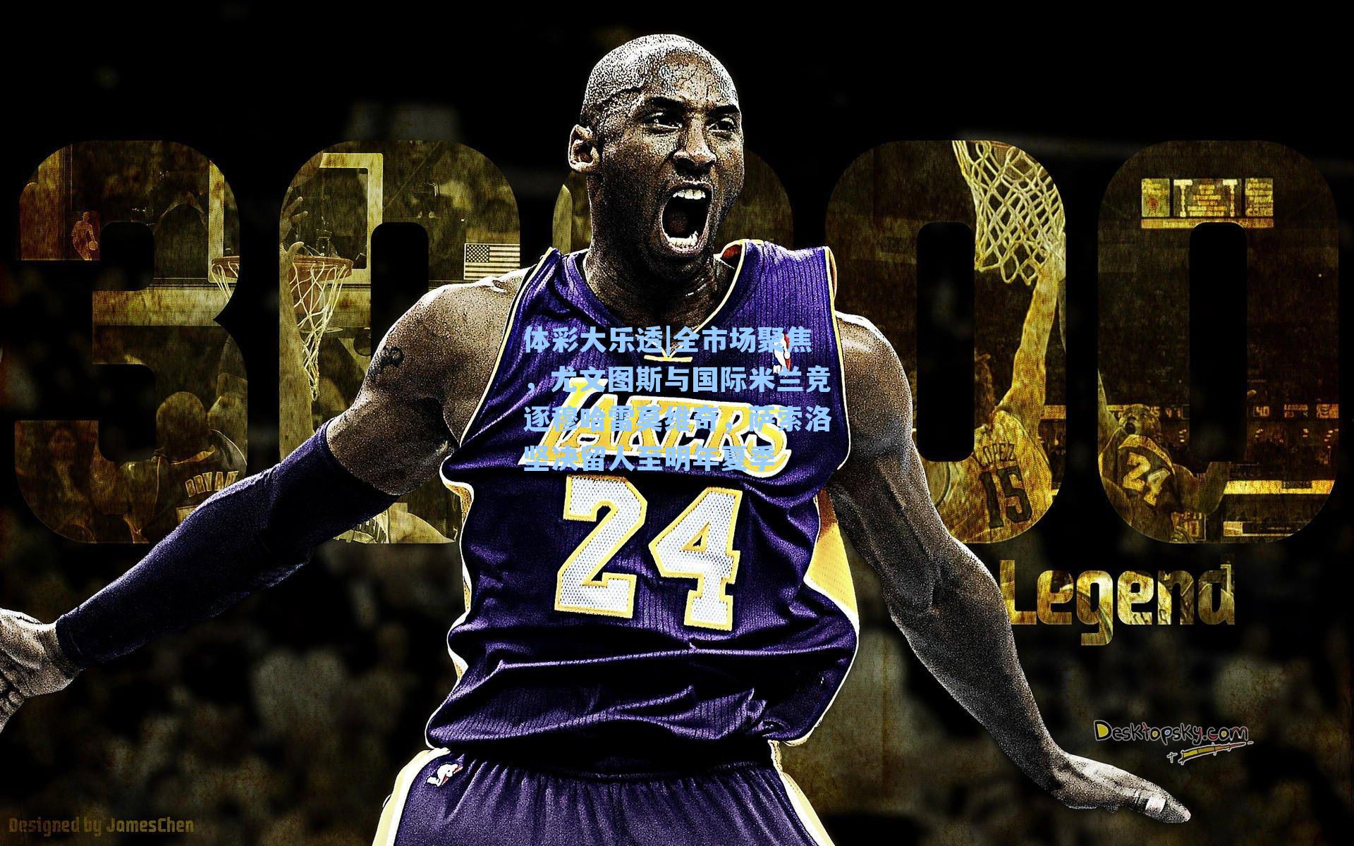 体彩大乐透|全市场聚焦，尤文图斯与国际米兰竞逐穆哈雷莫维奇，萨索洛坚决留人至明年夏季