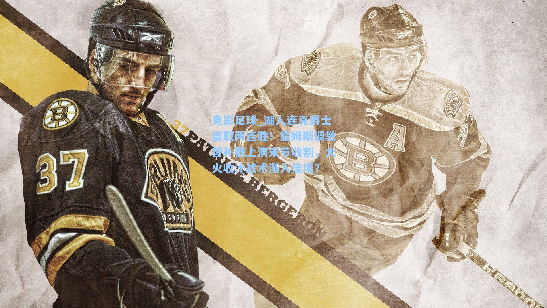 竞彩足球_湖人连克爵士豪取两连胜！詹姆斯调教替补群上演末节收割，大火收汁战术渐入佳境？