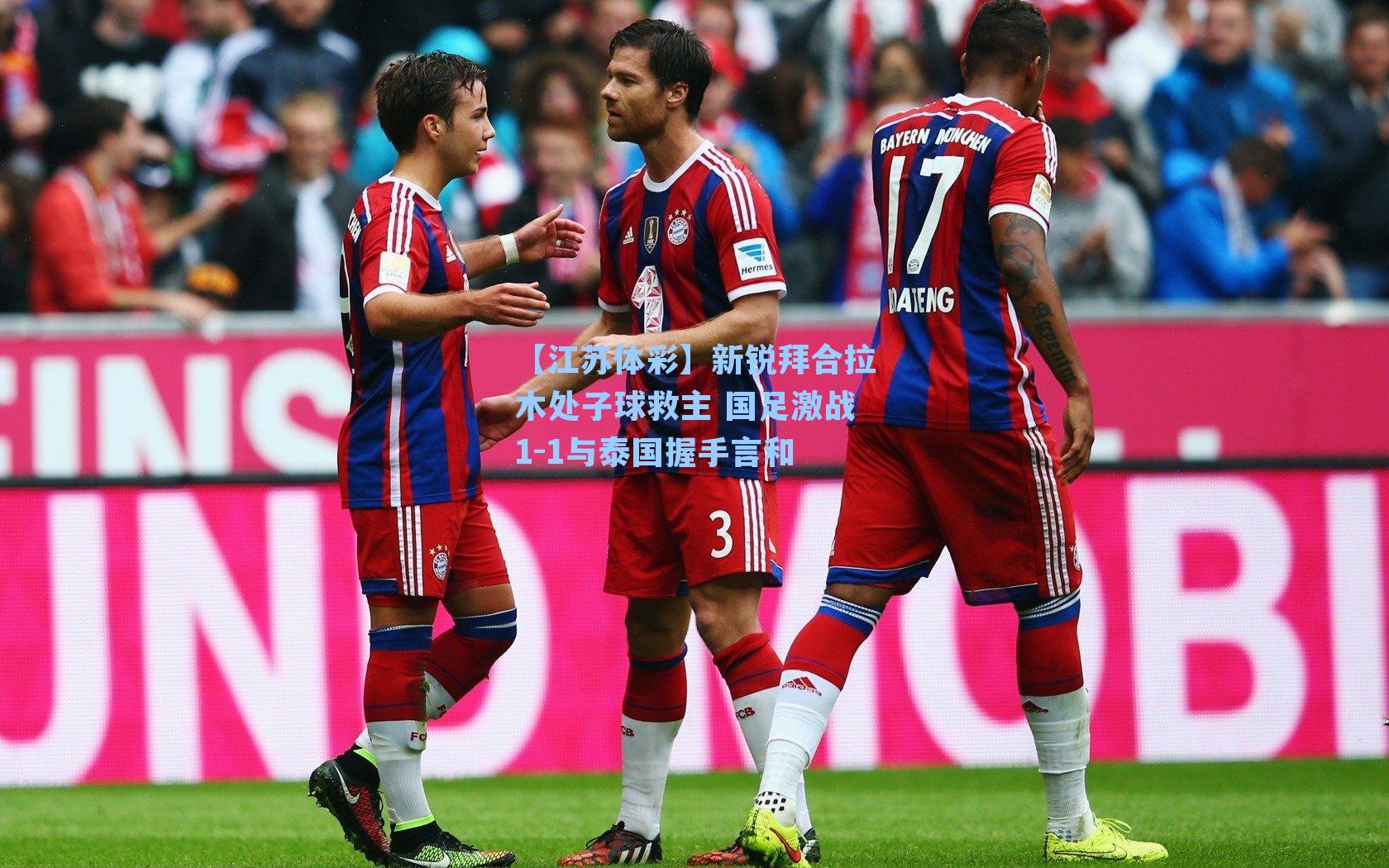 【江苏体彩】新锐拜合拉木处子球救主 国足激战1-1与泰国握手言和