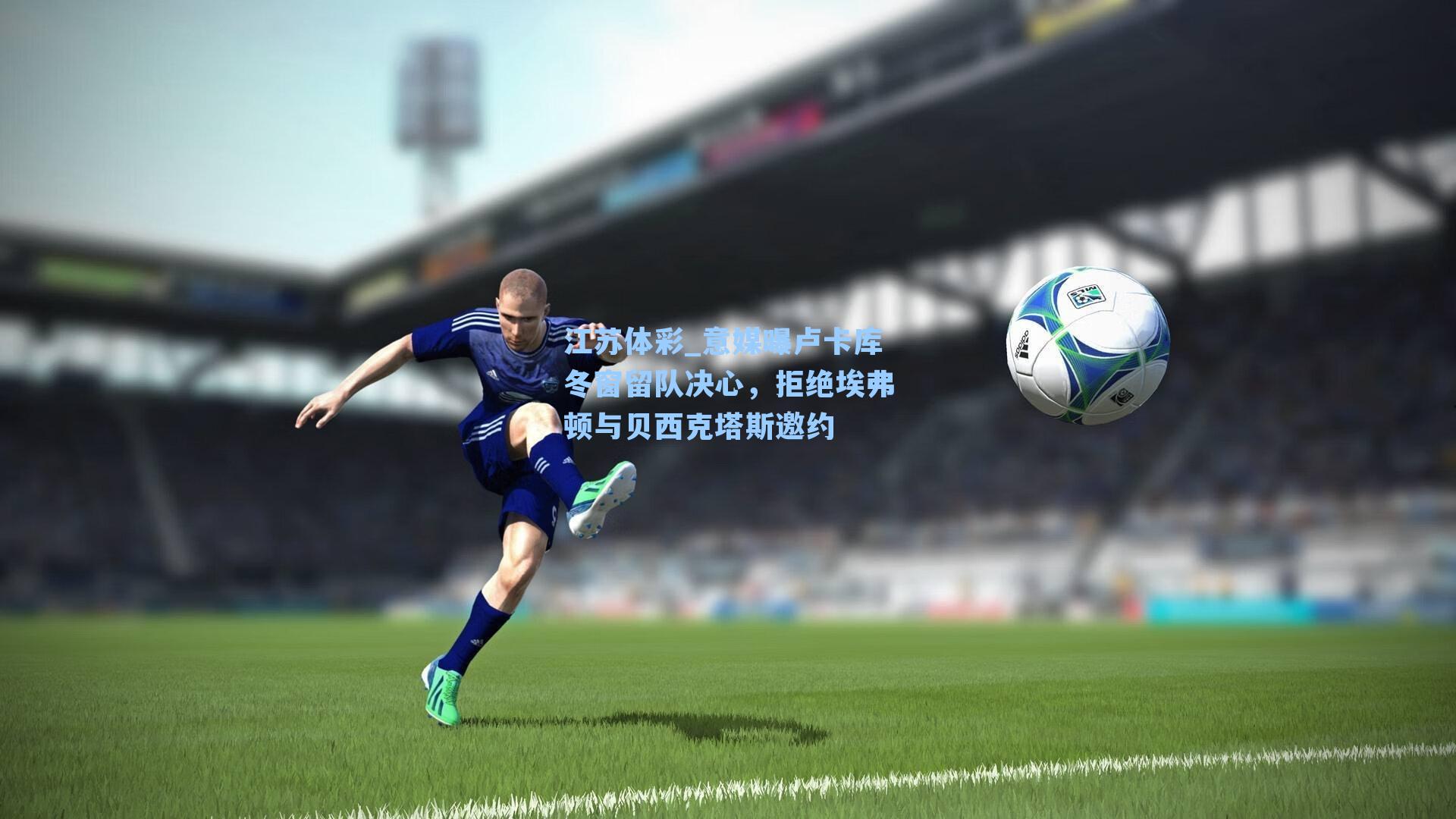 意媒曝卢卡库冬窗留队决心，拒绝埃弗顿与贝西克塔斯邀约