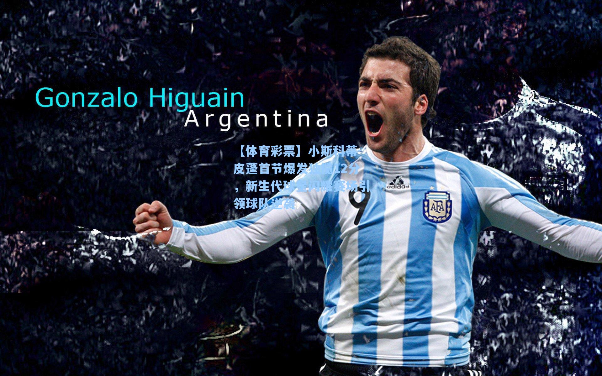 小斯科蒂-皮蓬首节爆发独揽12分,新生代球星闪耀赛场引领球队逆袭