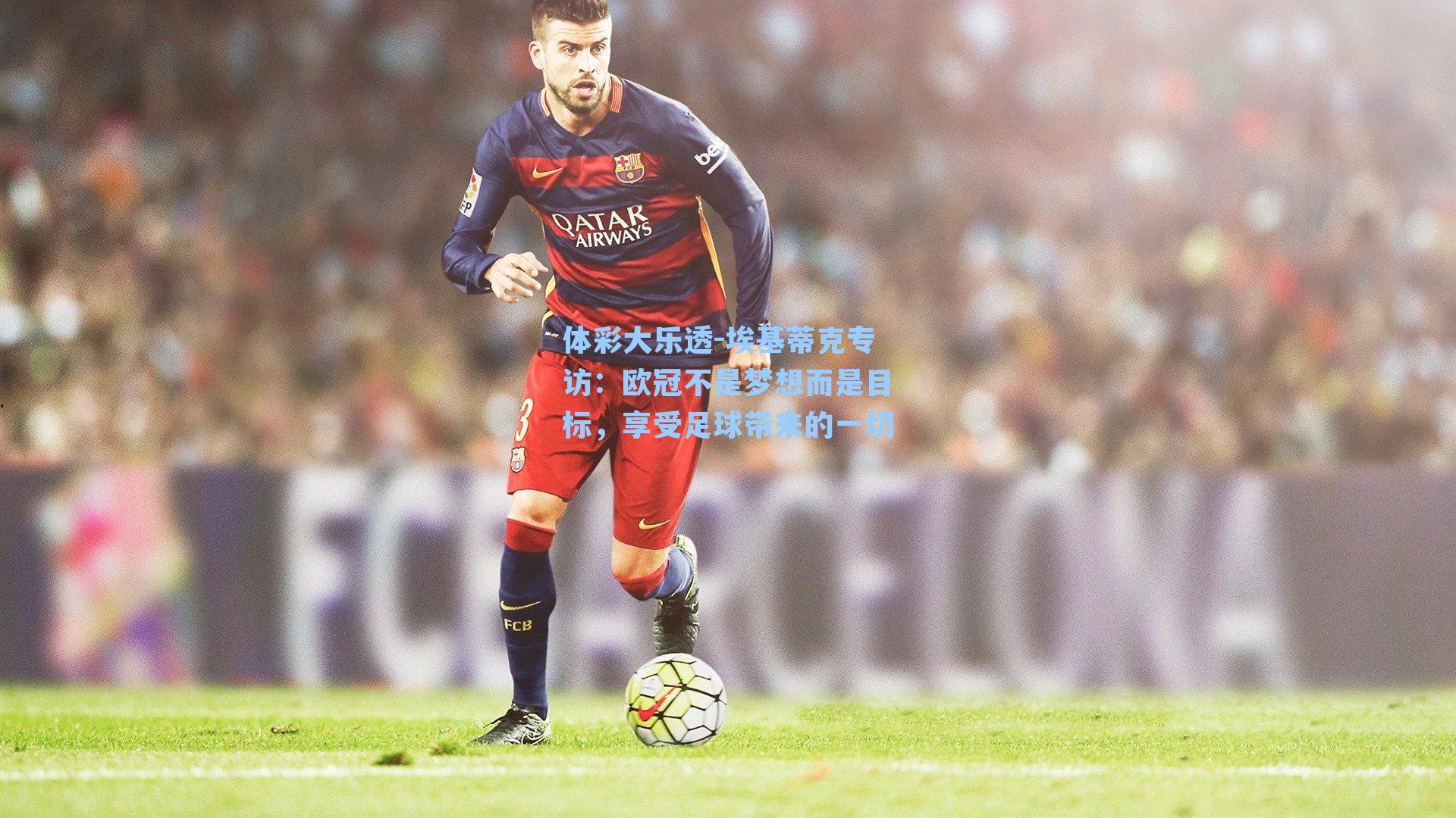 埃基蒂克专访：欧冠不是梦想而是目标，享受足球带来的一切