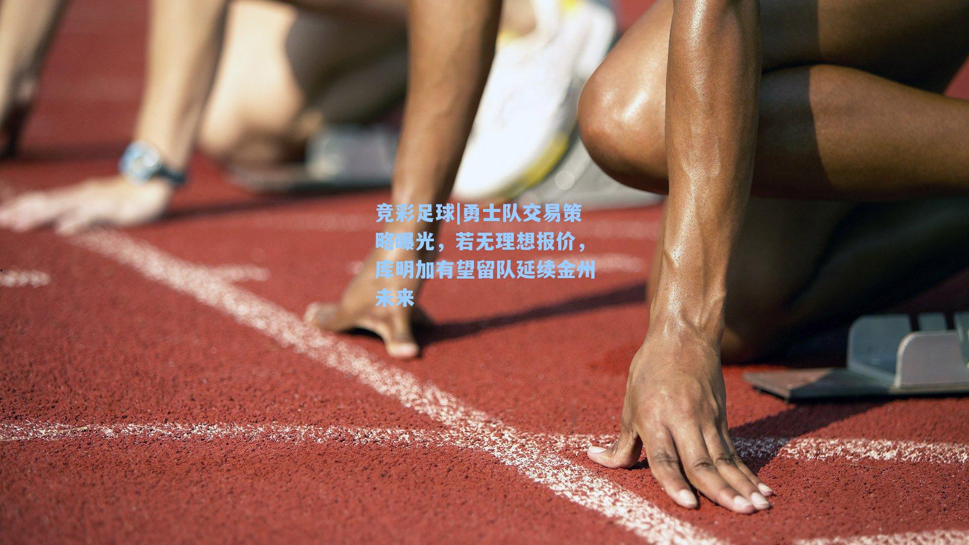 竞彩足球|勇士队交易策略曝光，若无理想报价，库明加有望留队延续金州未来